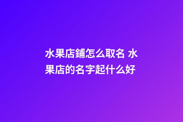 水果店鋪怎么取名 水果店的名字起什么好-第1張-店鋪起名-玄機(jī)派